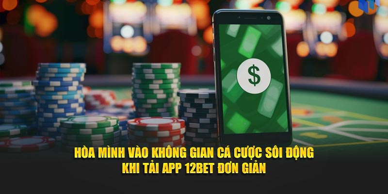 Hòa mình vào không gian cá cược sôi động khi tải app 12BET đơn giản