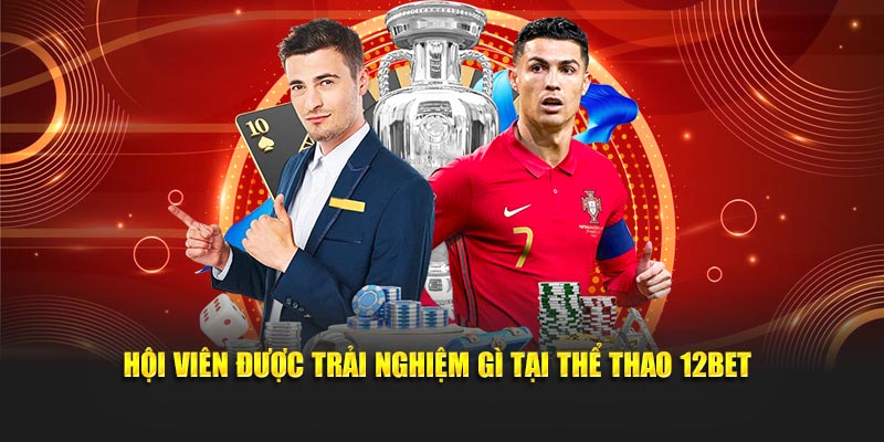 Hội viên được trải nghiệm gì tại thể thao 12Bet