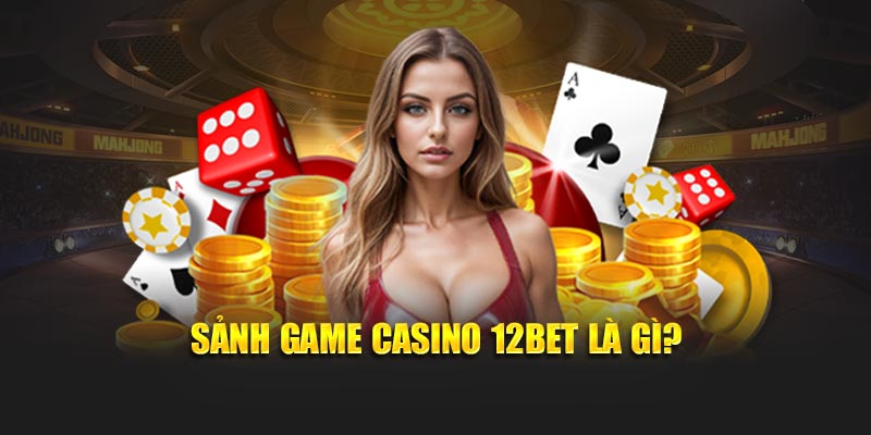 Sảnh game Casino 12BET là gì